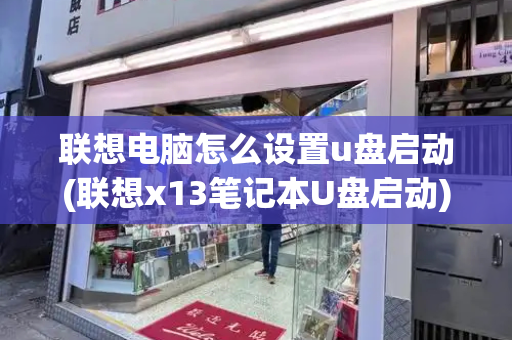 联想电脑怎么设置u盘启动(联想x13笔记本U盘启动)-第1张图片-星选测评