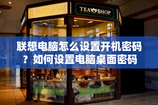联想电脑怎么设置开机密码？如何设置电脑桌面密码-第1张图片-星选测评