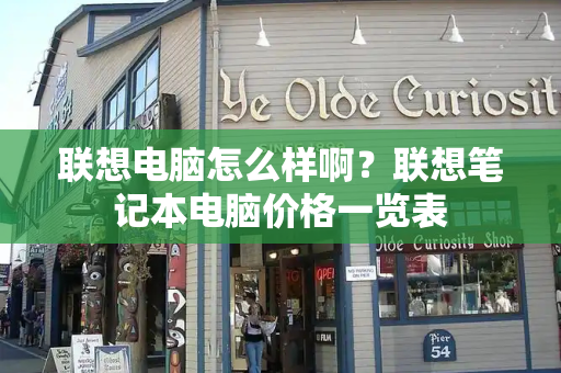 联想电脑怎么样啊？联想笔记本电脑价格一览表