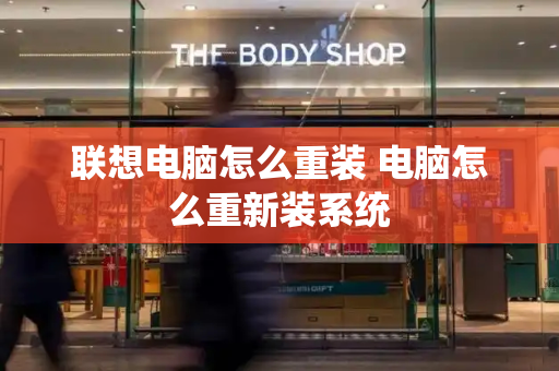 联想电脑怎么重装 电脑怎么重新装系统