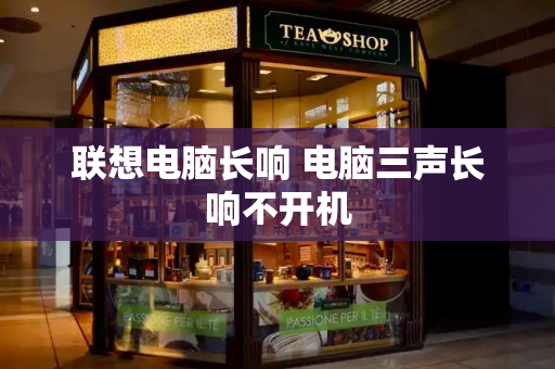联想电脑长响 电脑三声长响不开机-第1张图片-星选测评