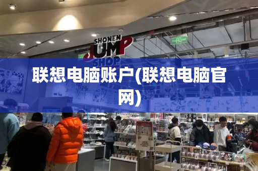 联想电脑账户(联想电脑官网)-第1张图片-星选测评