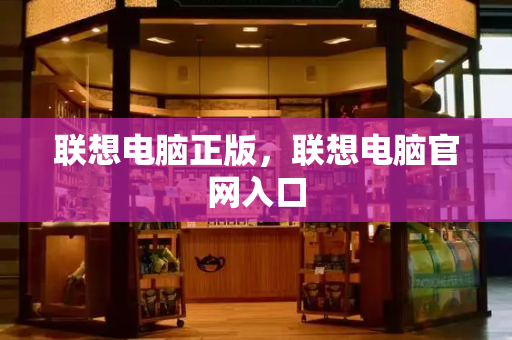 联想电脑正版，联想电脑官网入口