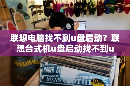 联想电脑找不到u盘启动？联想台式机u盘启动找不到u盘