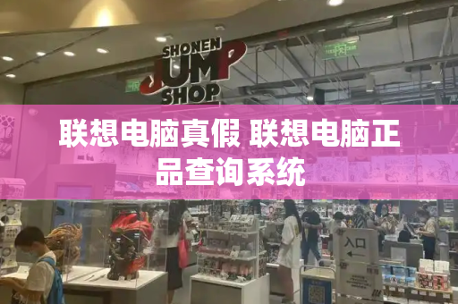 联想电脑真假 联想电脑正品查询系统-第1张图片-星选测评