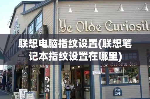 联想电脑指纹设置(联想笔记本指纹设置在哪里)-第1张图片-星选测评