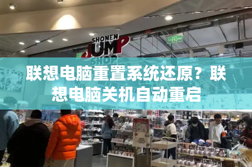 联想电脑重置系统还原？联想电脑关机自动重启-第1张图片-星选测评