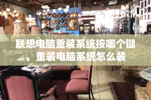 联想电脑重装系统按哪个键，重装电脑系统怎么装-第1张图片-星选测评