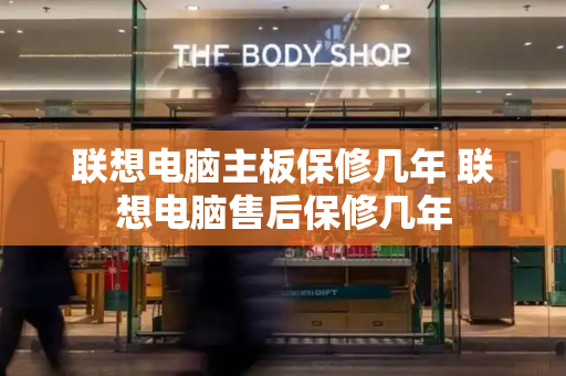 联想电脑主板保修几年 联想电脑售后保修几年