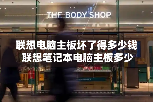 联想电脑主板坏了得多少钱 联想笔记本电脑主板多少钱