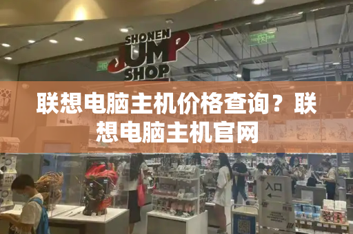 联想电脑主机价格查询？联想电脑主机官网