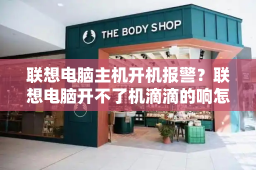 联想电脑主机开机报警？联想电脑开不了机滴滴的响怎么了