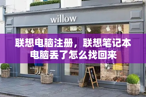 联想电脑注册，联想笔记本电脑丢了怎么找回来
