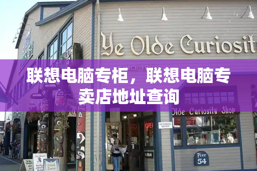 联想电脑专柜，联想电脑专卖店地址查询
