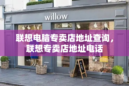 联想电脑专卖店地址查询，联想专卖店地址电话