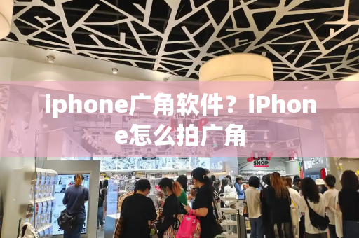 iphone广角软件？iPhone怎么拍广角
