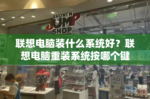 联想电脑装什么系统好？联想电脑重装系统按哪个键-第1张图片-星选测评