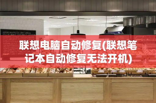 联想电脑自动修复(联想笔记本自动修复无法开机)