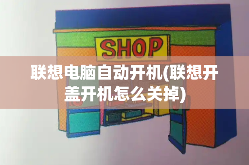 联想电脑自动开机(联想开盖开机怎么关掉)