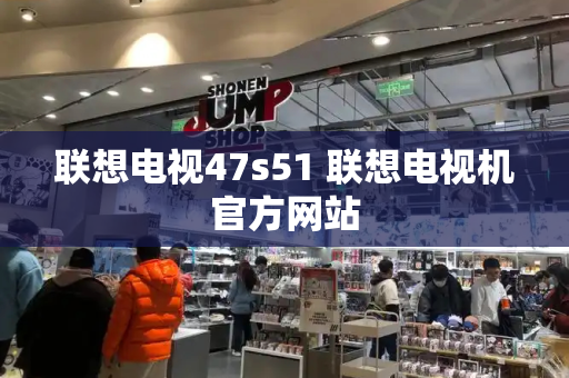 联想电视47s51 联想电视机官方网站