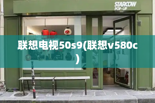 联想电视50s9(联想v580c)