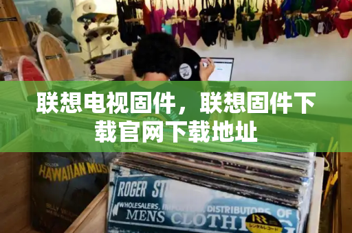 联想电视固件，联想固件下载官网下载地址-第1张图片-星选测评