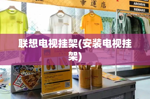 联想电视挂架(安装电视挂架)
