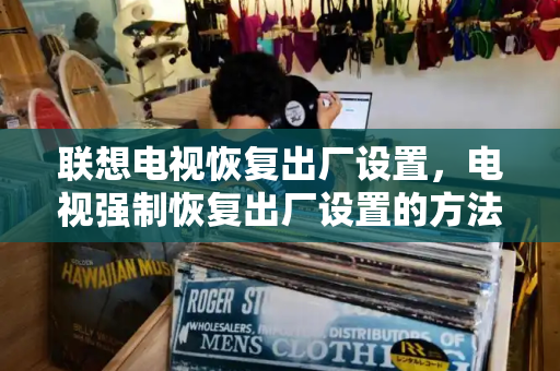 联想电视恢复出厂设置，电视强制恢复出厂设置的方法