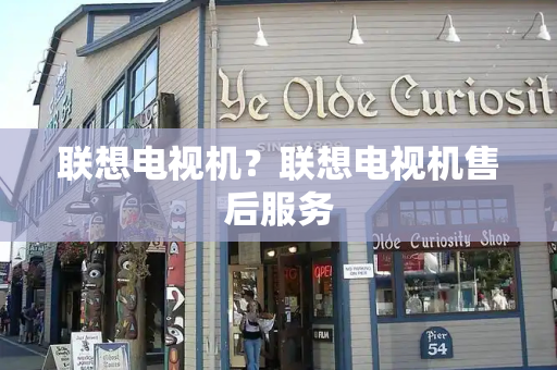 联想电视机？联想电视机售后服务
