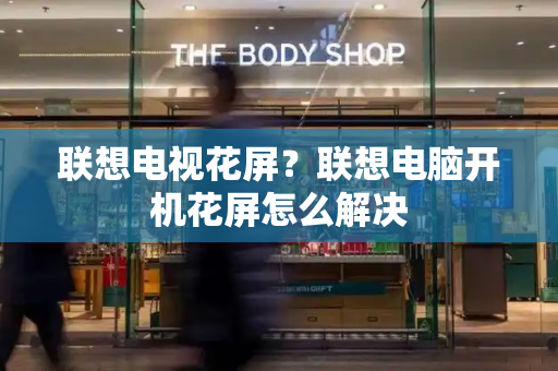 联想电视花屏？联想电脑开机花屏怎么解决