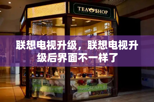 联想电视升级，联想电视升级后界面不一样了