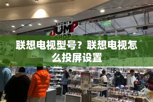 联想电视型号？联想电视怎么投屏设置-第1张图片-星选测评