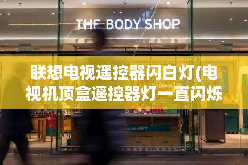 联想电视遥控器闪白灯(电视机顶盒遥控器灯一直闪烁)