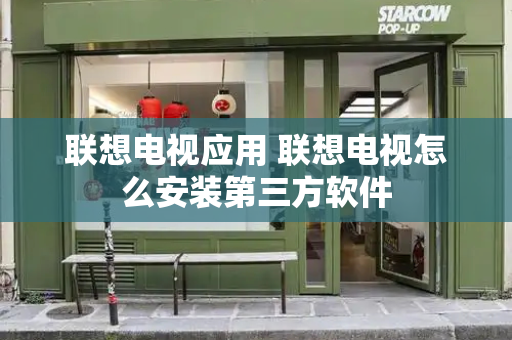 联想电视应用 联想电视怎么安装第三方软件-第1张图片-星选测评