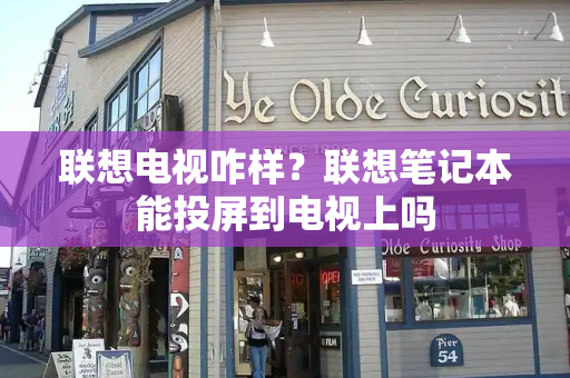 联想电视咋样？联想笔记本能投屏到电视上吗