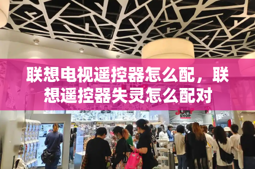 联想电视遥控器怎么配，联想遥控器失灵怎么配对