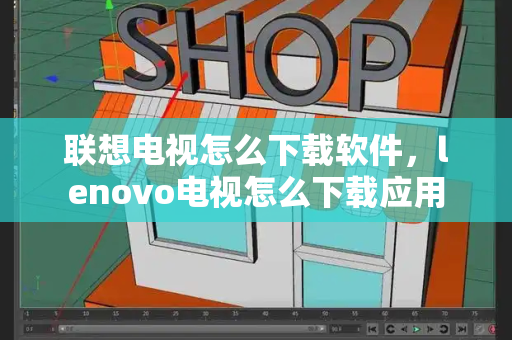 联想电视怎么下载软件，lenovo电视怎么下载应用