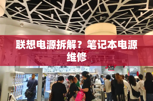 联想电源拆解？笔记本电源维修