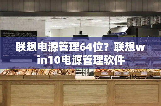 联想电源管理64位？联想win10电源管理软件