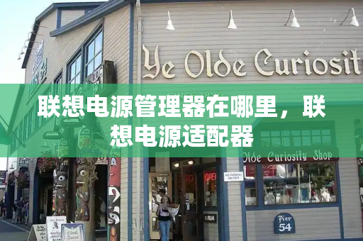联想电源管理器在哪里，联想电源适配器-第1张图片-星选测评