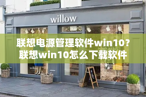 联想电源管理软件win10？联想win10怎么下载软件-第1张图片-星选测评