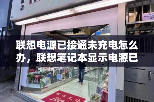 联想电源已接通未充电怎么办，联想笔记本显示电源已连接未充电