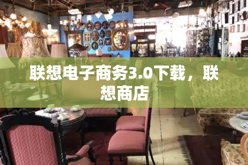 联想电子商务3.0下载，联想商店
