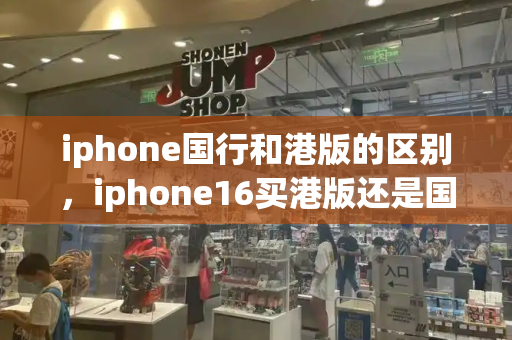 iphone国行和港版的区别，iphone16买港版还是国行