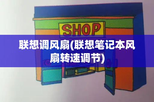 联想调风扇(联想笔记本风扇转速调节)