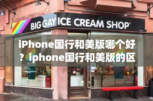 iPhone国行和美版哪个好？iphone国行和美版的区别