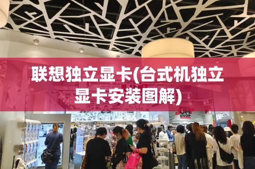 联想独立显卡(台式机独立显卡安装图解)