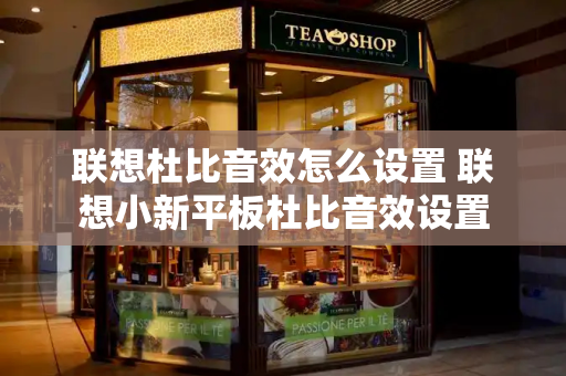 联想杜比音效怎么设置 联想小新平板杜比音效设置-第1张图片-星选测评