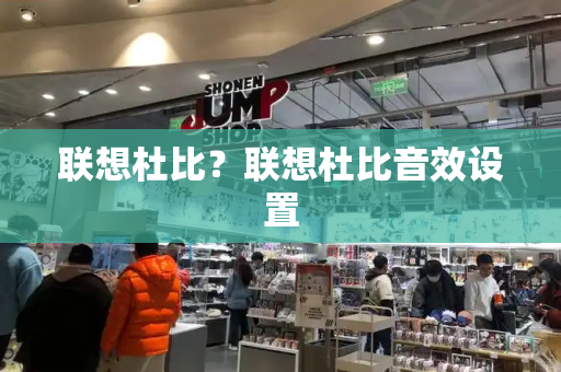 联想杜比？联想杜比音效设置-第1张图片-星选测评