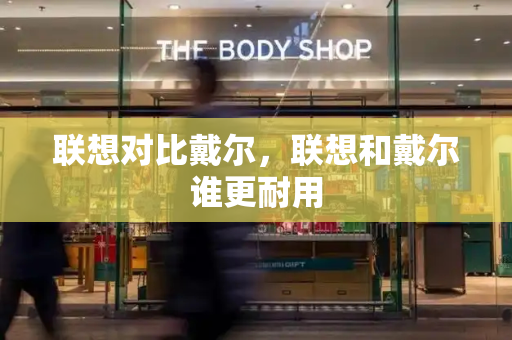 联想对比戴尔，联想和戴尔谁更耐用